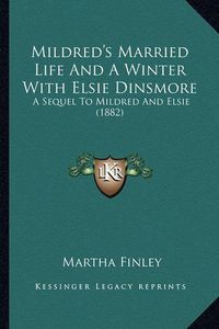 Cover image for Mildred's Married Life and a Winter with Elsie Dinsmore Mildred's Married Life and a Winter with Elsie Dinsmore: A Sequel to Mildred and Elsie (1882) a Sequel to Mildred and Elsie (1882)