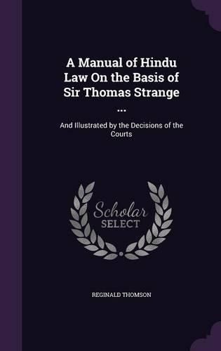 Cover image for A Manual of Hindu Law on the Basis of Sir Thomas Strange ...: And Illustrated by the Decisions of the Courts