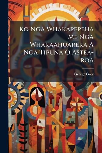Cover image for Ko Nga Whakapepeha Me Nga Whakaahuareka A Nga Tipuna O Astea-roa
