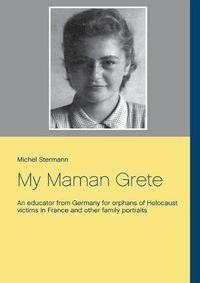 Cover image for My Maman Grete: An educator from Germany for orphans of Holocaust victims in France and other family portraits