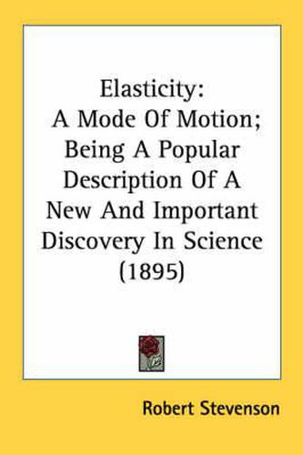 Cover image for Elasticity: A Mode of Motion; Being a Popular Description of a New and Important Discovery in Science (1895)