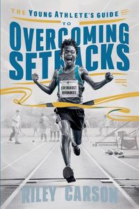 Cover image for The Young Athlete's Guide to Overcoming Setbacks. Strategies and Stories to Help Young Sports Enthusiasts Learn how to Handle Defeats and Setbacks Gracefully.