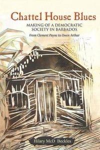 Cover image for Chattel House Blues: Making of a Democratic Society in Barbados - From Clement Payne to Owen Arthur