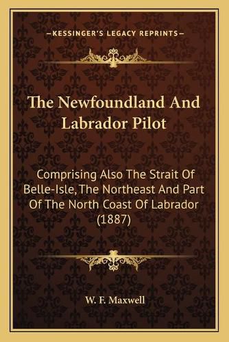 Cover image for The Newfoundland and Labrador Pilot: Comprising Also the Strait of Belle-Isle, the Northeast and Part of the North Coast of Labrador (1887)