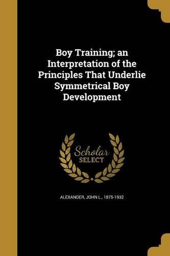 Cover image for Boy Training; an Interpretation of the Principles That Underlie Symmetrical Boy Development