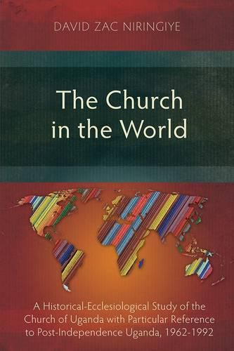 Cover image for The Church in the World: A Historical-Ecclesiological Study of the Church of Uganda with Particular Reference to Post-Independence Uganda, 1962-1992