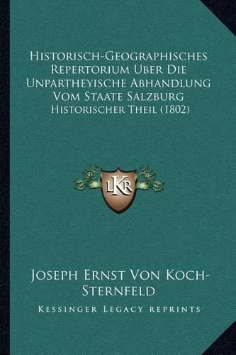 Historisch-Geographisches Repertorium Uber Die Unpartheyische Abhandlung Vom Staate Salzburg: Historischer Theil (1802)