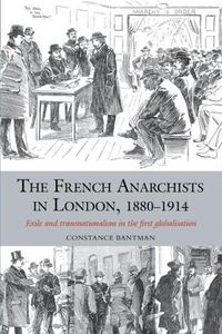 Cover image for The French Anarchists in London, 1880-1914: Exile and Transnationalism in the First Globalisation