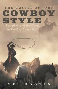 Cover image for The Gospel of John Cowboy Style: A Paraphrase of the Gospel in Cowboy Language