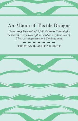 An Album of Textile Designs - Containing Upwards of 7,000 Patterns Suitable for Fabrics of Every Description, And An Explanation Of Their Arrangements And Combinations