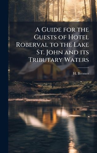 Cover image for A Guide for the Guests of Hotel Roberval to the Lake St. John and its Tributary Waters