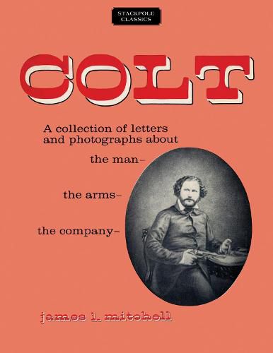 Colt: A Collection of Letters and Photographs About the Man, the Arms, the Company