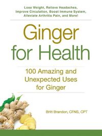 Cover image for Ginger For Health: 100 Amazing and Unexpected Uses for Ginger