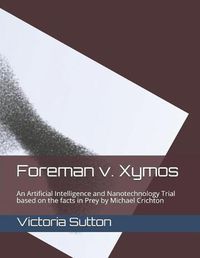 Cover image for Foreman v. Xymos: A Nanotechnology Trial based the facts in Prey by Michael Crichton