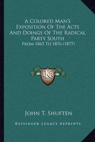 A Colored Man's Exposition of the Acts and Doings of the Radical Party South: From 1865 to 1876 (1877)