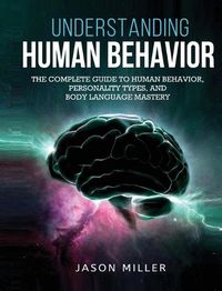 Cover image for Understanding Human Behavior: The Complete Guide to Human Behavior, Personality Types, and Body Language Mastery