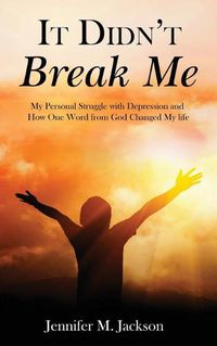 Cover image for It Didn't Break Me: My Personal Struggle with Depression and How One Word from God Changed My Life