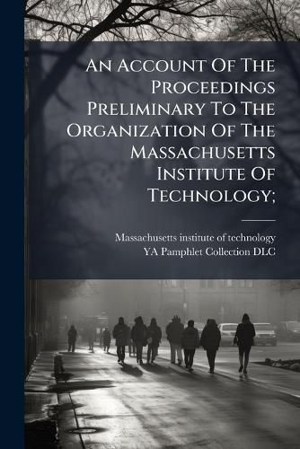 Cover image for An Account of the Proceedings Preliminary to the Organization of the Massachusetts Institute of Technology;