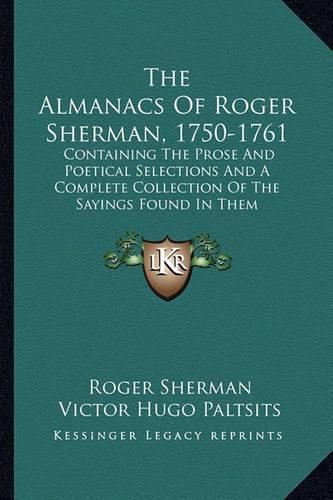 The Almanacs of Roger Sherman, 1750-1761: Containing the Prose and Poetical Selections and a Complete Collection of the Sayings Found in Them