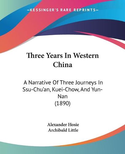 Cover image for Three Years in Western China: A Narrative of Three Journeys in Ssu-Chu'an, Kuei-Chow, and Yun-Nan (1890)