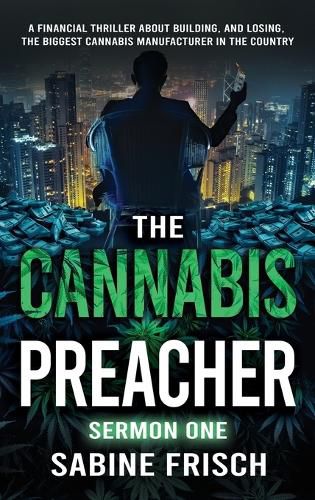 The Cannabis Preacher Sermon One: A financial thriller about building and losing the biggest Cannabis Manufacturer in the country