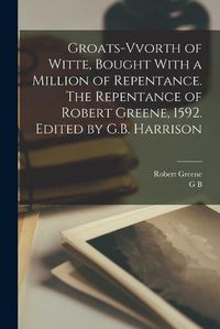 Cover image for Groats-vvorth of Witte, Bought With a Million of Repentance. The Repentance of Robert Greene, 1592. Edited by G.B. Harrison