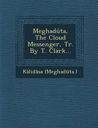 Meghaduta, the Cloud Messenger, Tr. by T. Clark...