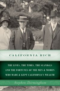 Cover image for California Rich: The lives, the times, the scandals and the fortunes of the men & women who made & kept California's wealth