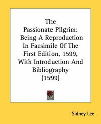 Cover image for The Passionate Pilgrim: Being a Reproduction in Facsimile of the First Edition, 1599, with Introduction and Bibliography (1599)