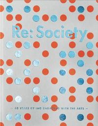 Cover image for Re: Society: 40 Years of ING Engaging with the Arts