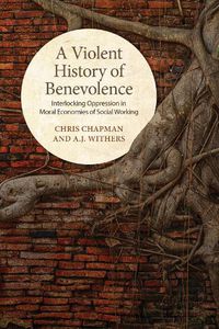 Cover image for A Violent History of Benevolence: Interlocking Oppression in the Moral Economies of Social Working