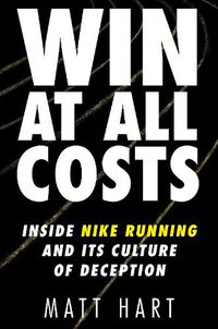 Cover image for Win at All Costs: Inside Nike Running and Its Culture of Deception