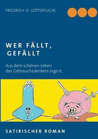 Cover image for Wer fallt, gefallt: Aus dem schoenen Leben des Gebrauchsdenkers Ingo K.