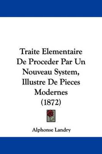 Cover image for Traite Elementaire De Proceder Par Un Nouveau System, Illustre De Pieces Modernes (1872)