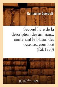 Cover image for Second Livre de la Description Des Animaux, Contenant Le Blason Des Oyseaux, Compose (Ed.1550)