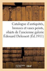 Cover image for Catalogue Des Antiquites, Bronzes Et Vases Peints, Objets: Provenant de l'Ancienne Galerie Edouard Delessert