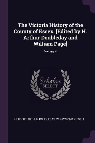 Cover image for The Victoria History of the County of Essex. [Edited by H. Arthur Doubleday and William Page]; Volume 4