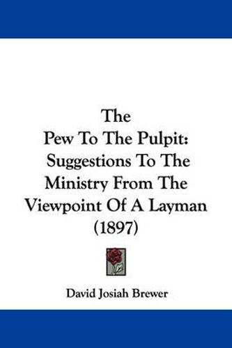 Cover image for The Pew to the Pulpit: Suggestions to the Ministry from the Viewpoint of a Layman (1897)