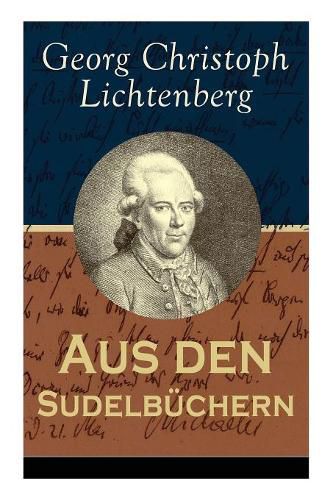 Aus den Sudelbuchern: Aphorismensammlung - Auswahl aus Lichtenbergs legendaren Gedankensplitter