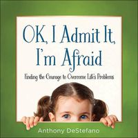 Cover image for OK, I Admit It, I'm Afraid: Finding the Courage to Overcome Life's Problems