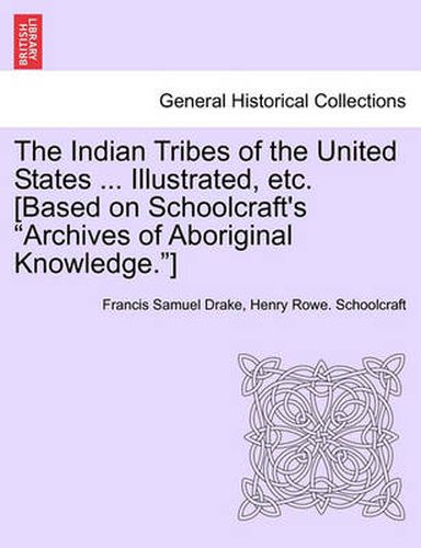 Cover image for The Indian Tribes of the United States ... Illustrated, etc. [Based on Schoolcraft's Archives of Aboriginal Knowledge.] VOL. I