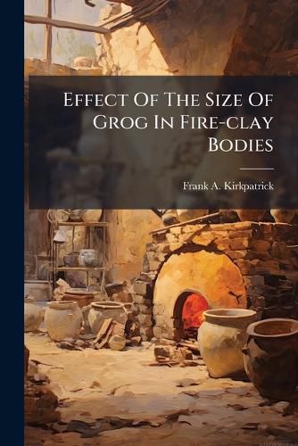 Cover image for Effect Of The Size Of Grog In Fire-clay Bodies