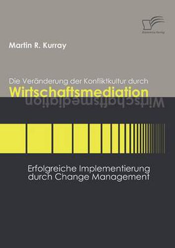 Die Veranderung der Konfliktkultur durch Wirtschaftsmediation: Erfolgreiche Implementierung durch Change Management