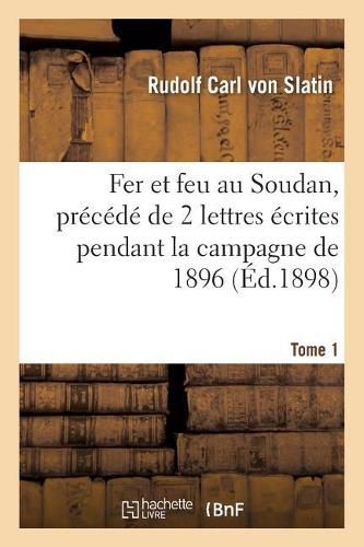 Cover image for Fer Et Feu Au Soudan, Precede de 2 Lettres Ecrites Pendant La Campagne de 1896. Tome 1