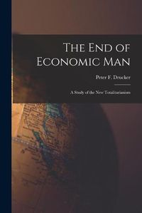 Cover image for The End of Economic Man: a Study of the New Totalitarianism