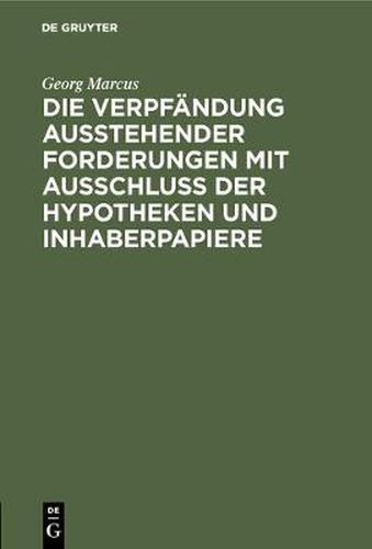 Die Verpfandung Ausstehender Forderungen Mit Ausschluss Der Hypotheken Und Inhaberpapiere: Eine Vergleichende Darstellung Nach Gemeinem, Preussischen Und Handelsrecht