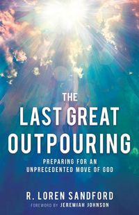 Cover image for The Last Great Outpouring: Preparing for an Unprecedented Move of God