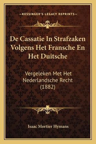 Cover image for de Cassatie in Strafzaken Volgens Het Fransche En Het Duitsche: Vergeleken Met Het Nederlandsche Recht (1882)