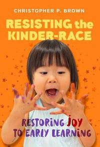 Cover image for Resisting the Kinder-Race: Restoring Joy to Early Learning
