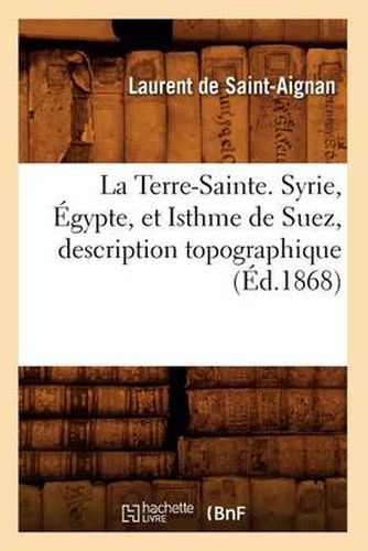 La Terre-Sainte. Syrie, Egypte, Et Isthme de Suez, Description Topographique (Ed.1868)